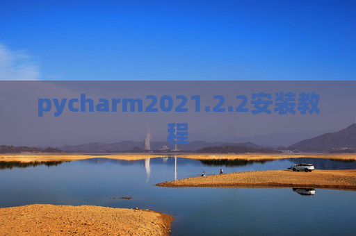 pycharm2021.2.2安装教程 pycharm2021.2.2安装教程